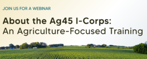 About the Ag45 I-Corps: An Agriculture Focused Training